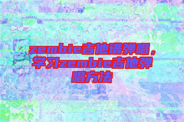 zembie吉他譜彈唱，學(xué)習(xí)zembie吉他彈唱方法