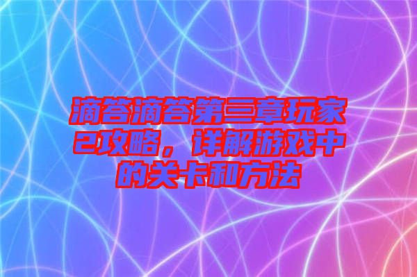 滴答滴答第三章玩家2攻略，詳解游戲中的關(guān)卡和方法