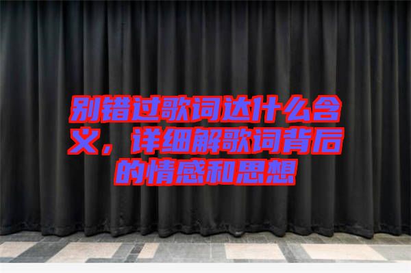 別錯(cuò)過歌詞達(dá)什么含義，詳細(xì)解歌詞背后的情感和思想