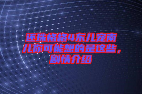 還珠格格4東兒寵南兒你可能想的是這些，劇情介紹