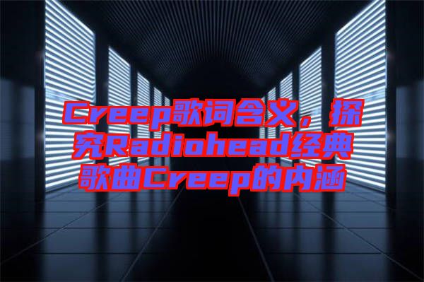 Creep歌詞含義，探究Radiohead經(jīng)典歌曲Creep的內(nèi)涵