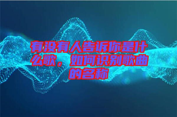 有沒有人告訴你是什么歌，如何識別歌曲的名稱