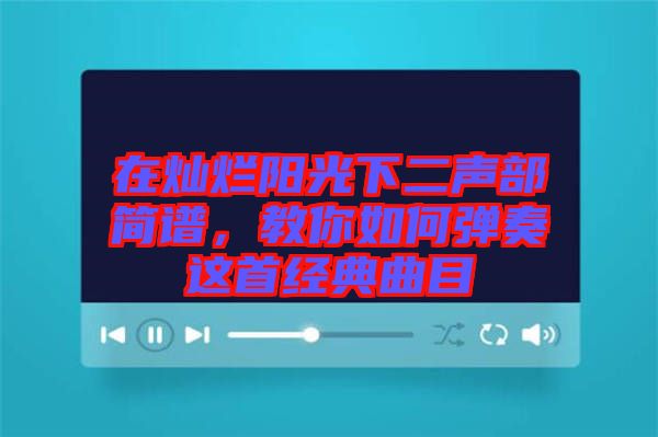 在燦爛陽光下二聲部簡譜，教你如何彈奏這首經(jīng)典曲目