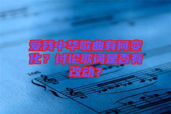 愛我中華歌曲有何變化？討論歌詞是否有改動？