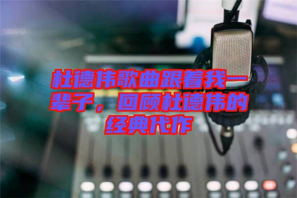 杜德偉歌曲跟著我一輩子，回顧杜德偉的經(jīng)典代作