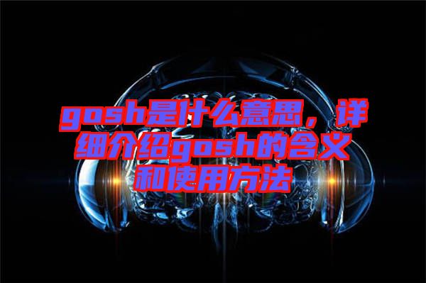 gosh是什么意思，詳細(xì)介紹gosh的含義和使用方法