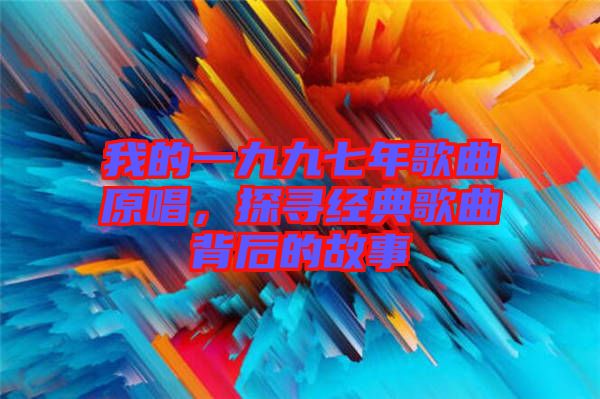 我的一九九七年歌曲原唱，探尋經典歌曲背后的故事