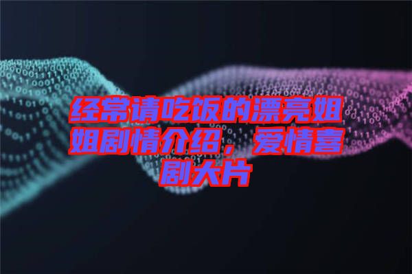 經(jīng)常請(qǐng)吃飯的漂亮姐姐劇情介紹，愛情喜劇大片