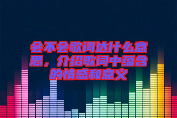 會(huì)不會(huì)歌詞達(dá)什么意思，介紹歌詞中蘊(yùn)含的情感和意義