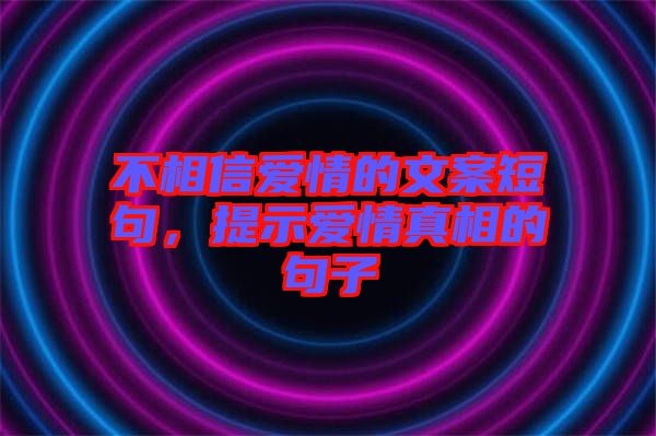 不相信愛情的文案短句，提示愛情真相的句子