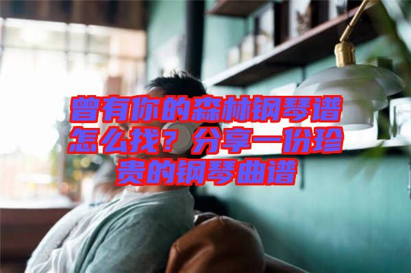 曾有你的森林鋼琴譜怎么找？分享一份珍貴的鋼琴曲譜