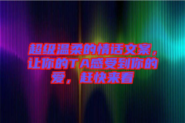 超級溫柔的情話文案，讓你的TA感受到你的愛，趕快來看