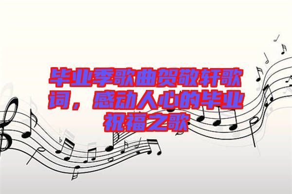 畢業(yè)季歌曲賀敬軒歌詞，感動人心的畢業(yè)祝福之歌