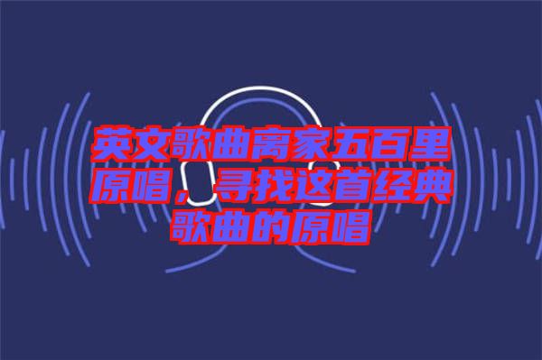 英文歌曲離家五百里原唱，尋找這首經(jīng)典歌曲的原唱