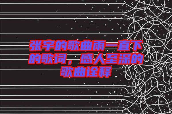 張宇的歌曲雨一直下的歌詞，感人至深的歌曲詮釋