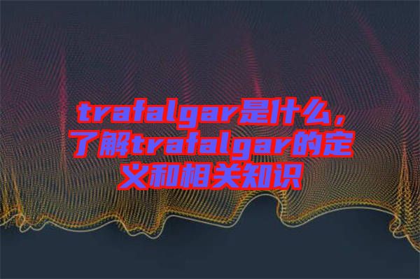 trafalgar是什么，了解trafalgar的定義和相關(guān)知識(shí)