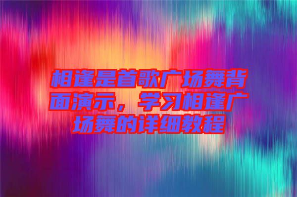 相逢是首歌廣場舞背面演示，學習相逢廣場舞的詳細教程