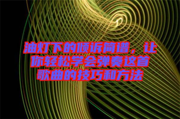 油燈下的傾訴簡譜，讓你輕松學(xué)會彈奏這首歌曲的技巧和方法