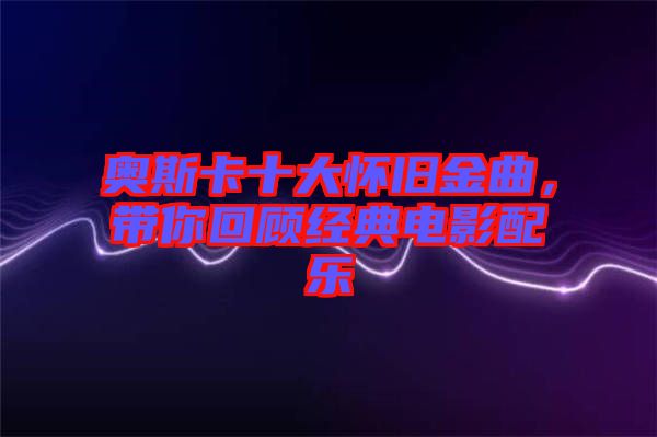 奧斯卡十大懷舊金曲，帶你回顧經(jīng)典電影配樂