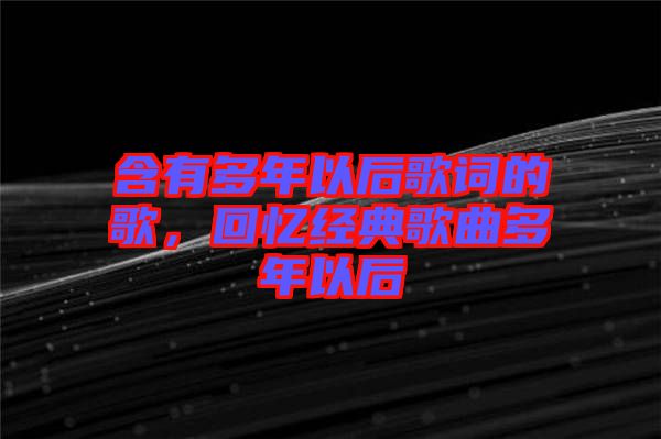 含有多年以后歌詞的歌，回憶經(jīng)典歌曲多年以后