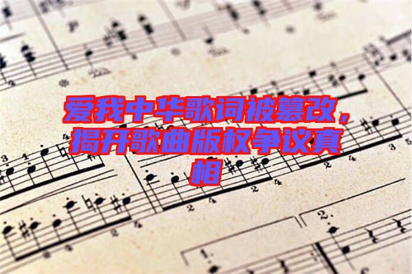 愛我中華歌詞被篡改，揭開歌曲版權爭議真相