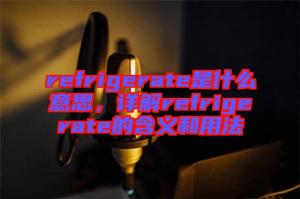 refrigerate是什么意思，詳解refrigerate的含義和用法