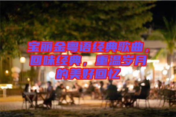 寶麗金粵語經(jīng)典歌曲，回味經(jīng)典，重溫歲月的美好回憶