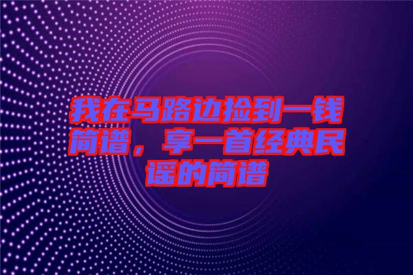 我在馬路邊撿到一錢簡譜，享一首經(jīng)典民謠的簡譜