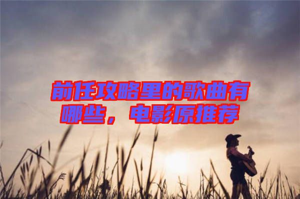 前任攻略里的歌曲有哪些，電影原推薦