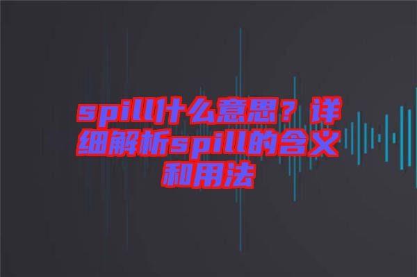 spill什么意思？詳細(xì)解析spill的含義和用法