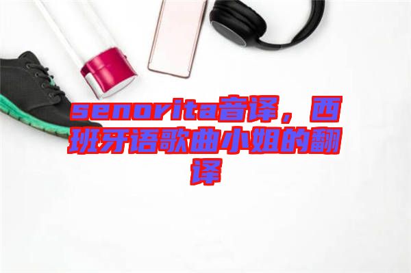 senorita音譯，西班牙語(yǔ)歌曲小姐的翻譯