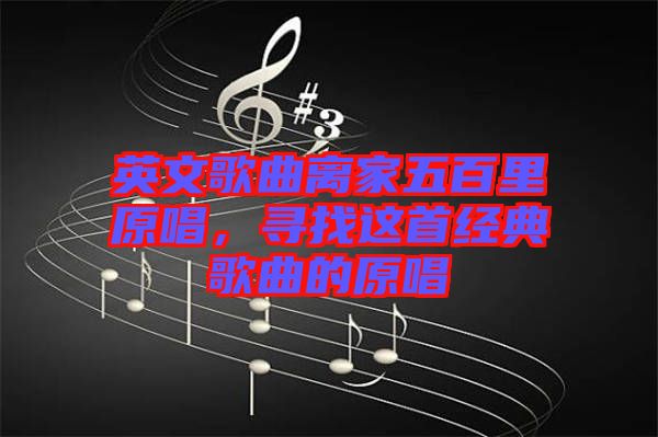 英文歌曲離家五百里原唱，尋找這首經(jīng)典歌曲的原唱