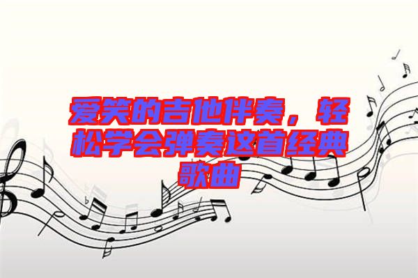 愛笑的吉他伴奏，輕松學(xué)會彈奏這首經(jīng)典歌曲