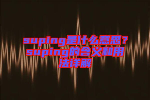 suping是什么意思？suping的含義和用法詳解