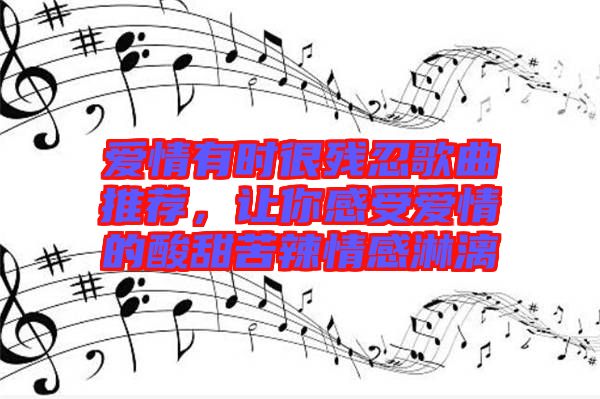 愛情有時很殘忍歌曲推薦，讓你感受愛情的酸甜苦辣情感淋漓