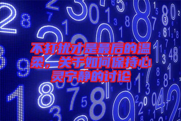 不打擾才是最后的溫柔，關(guān)于如何保持心靈寧?kù)o的討論