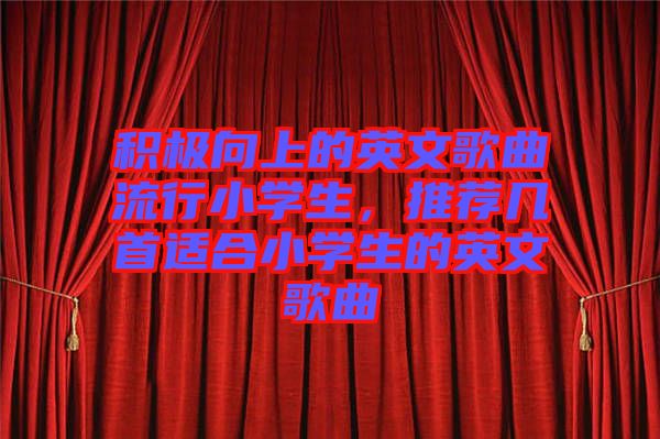 積極向上的英文歌曲流行小學(xué)生，推薦幾首適合小學(xué)生的英文歌曲