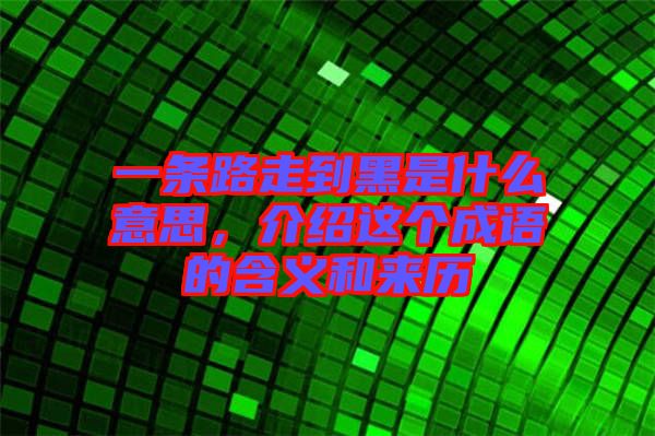 一條路走到黑是什么意思，介紹這個(gè)成語(yǔ)的含義和來(lái)歷