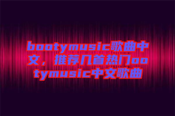 bootymusic歌曲中文，推薦幾首熱門ootymusic中文歌曲