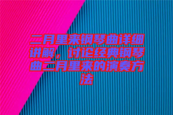 二月里來(lái)鋼琴曲詳細(xì)講解，討論經(jīng)典鋼琴曲二月里來(lái)的演奏方法