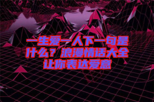 一生愛一人下一句是什么？浪漫情話大全讓你表達(dá)愛意