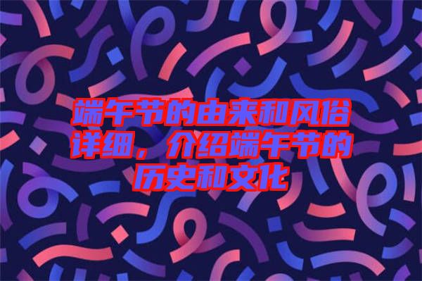 端午節(jié)的由來和風(fēng)俗詳細(xì)，介紹端午節(jié)的歷史和文化