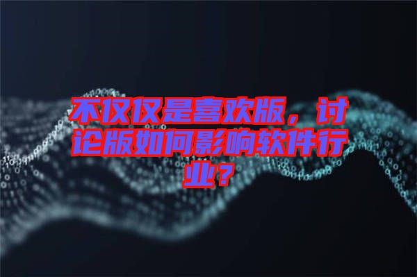 不僅僅是喜歡版，討論版如何影響軟件行業(yè)？