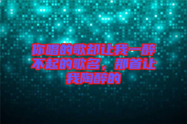 你唱的歌卻讓我一醉不起的歌名，那首讓我陶醉的