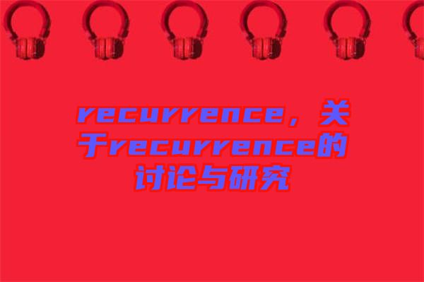 recurrence，關(guān)于recurrence的討論與研究