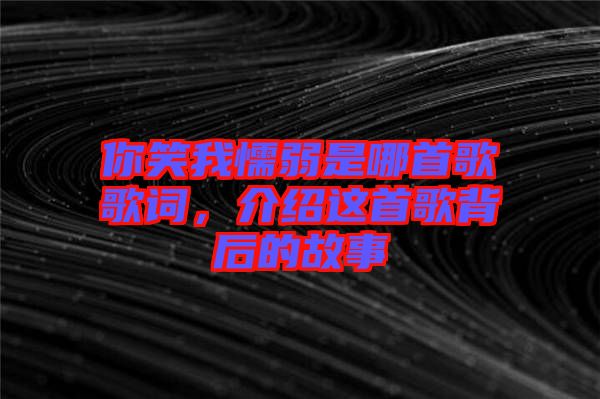 你笑我懦弱是哪首歌歌詞，介紹這首歌背后的故事