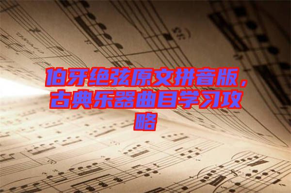 伯牙絕弦原文拼音版，古典樂(lè)器曲目學(xué)習(xí)攻略