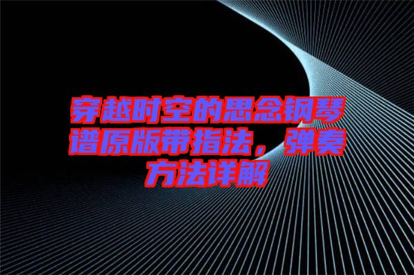 穿越時空的思念鋼琴譜原版帶指法，彈奏方法詳解