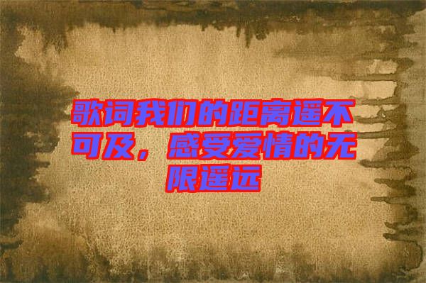 歌詞我們的距離遙不可及，感受愛情的無限遙遠(yuǎn)