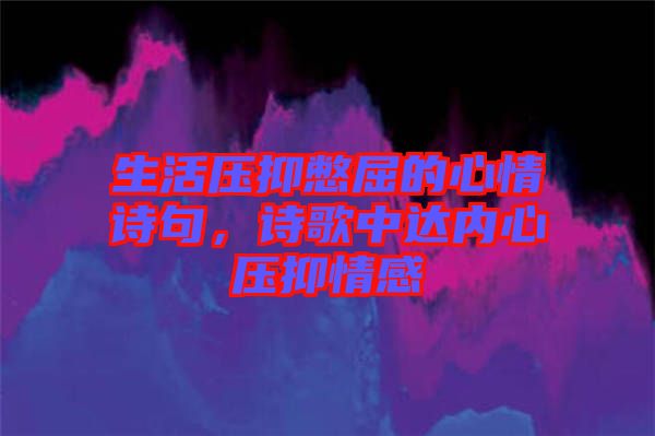 生活壓抑憋屈的心情詩(shī)句，詩(shī)歌中達(dá)內(nèi)心壓抑情感